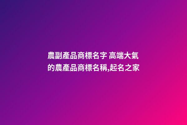 農副產品商標名字 高端大氣的農產品商標名稱,起名之家-第1張-商標起名-玄機派